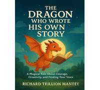 The Dragon Who Wrote His Own Story: A Magical Tale About Courage, Creativity, and Finding Your Voice