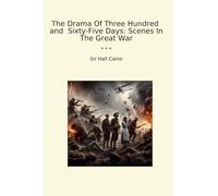 The Drama Of Three Hundred and Sixty-Five Days: Scenes In The Great War (Classic Books)