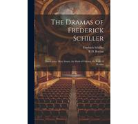 The Dramas Of Frederick Schiller: Don Carlos, Mary Stuart, The Maid Of Orleans, The Bride Of Messina