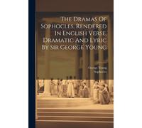 The Dramas Of Sophocles, Rendered In English Verse, Dramatic And Lyric By Sir George Young