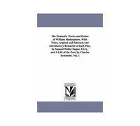 The Dramatic Works And Poems Of William Shakespeare, With Notes, Original And Selected, And Introductory Remarks To Each Play, By Samuel Weller Singer
