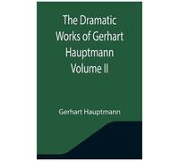 The Dramatic Works Of Gerhart Hauptmann Volume Ii