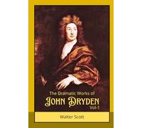 The Dramatic Works of John Dryden V-1: Classic Tragedy, Comedy, and Heroic Plays from the Age of Restoration