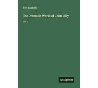 The Dramatic Works of John Lilly: Vol. I