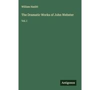 The Dramatic Works of John Webster: Vol. I