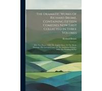 The Dramatic Works Of Richard Brome, Containing Fifteen Comedies Now First Collected In Three Volumes: Five New Playes, 1650: The English Moor, Or The