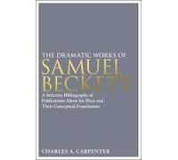 The Dramatic Works Of Samuel Beckett: A Selective Bibliography Of Publications About His Plays And Their Conceptual Foundations