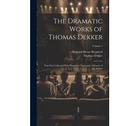 The Dramatic Works Of Thomas Dekker: Now First Collected With Illustrative Notes And A Memoir Of The Author; Volume 1