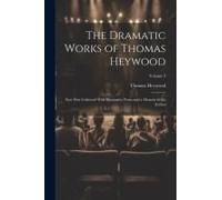 The Dramatic Works Of Thomas Heywood: Now First Collected With Illustrative Notes And A Memoir Of The Author; Volume 3