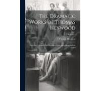 The Dramatic Works Of Thomas Heywood: Now First Collected With Illustrative Notes And A Memoir Of The Author; Volume 5