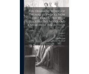 The Dramatic Works Of Thomas Heywood, Now First Collected With Illustrative Notes And A Memoir Of The Author; Volume 2