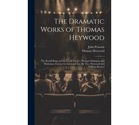 The Dramatic Works Of Thomas Heywood: The Royall King And The Loyall Subject. Pleasant Dialogues And Drammas. Fortune By Land And Sea [By Tho. Haywood
