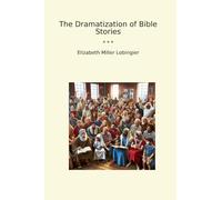 The Dramatization of Bible Stories (Classic Books)