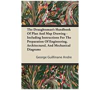 The Draughtsman's Handbook Of Plan And Map Drawing - Including Instructions For The Preparation Of Engineering, Architectural, And Mechanical Diagrams