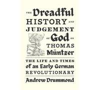 The Dreadful History and Judgement of God on Thomas Müntzer: The Life and Times of an Early German Revolutionary