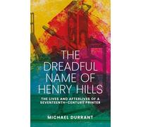 The Dreadful Name of Henry Hills: The Lives and Afterlives of a Seventeenth-Century Printer