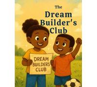 The Dream Builders Club: Inspiring Kids to Turn Big Ideas into Real-Life Adventures