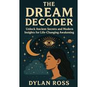 The Dream Decoder: Unlock Ancient Secrets and Modern Insights for Life-Changing Awakening