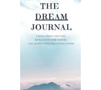 The Dream Journal: Capture the Secrets Of Your Nighttime Visions: Unlock Hidden Messages, Reveal Your Inner Wisdom, And Awaken Your Subconscious Power