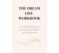 THE DREAM LIFE WORKBOOK: A 21-Day Guided Journey to Clear Goals, Better Habits, and a Life You Love