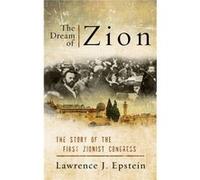 The Dream Of Zion: The Story Of The First Zionist Congress (Hardcover) Lawrence J Epstein, (Auteur)