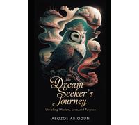 The Dream Seeker's Journey: Unveiling Wisdom, Love, And Purpose