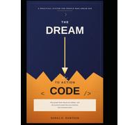 THE DREAM-TO-ACTION CODE: Why People Dream Big but Do Nothing-and the Practical System That Turns Intention Into Consistent Action
