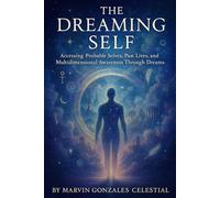 The Dreaming Self: Accessing Probable Selves, Past Lives, and Multidimensional Awareness Through Dreams