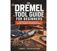 THE DREMEL TOOL GUIDE FOR BEGINNERS: Illustrated Step-by-Step Instructions for Every Bit, Attachment, and Technique You Need
