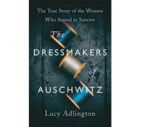 The Dressmakers of Auschwitz: The True Story of the Women Who Sewed to Survive