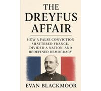 The Dreyfus Affair: How a False Conviction Shattered France, Divided a Nation, and Redefined Democracy