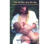 The Drinks Are on Me ~ Everything Your Mother Never Told You about Breastfeeding Robinson, Veronika Sophia (Auteur)