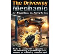 The Driveway Mechanic: Save Thousands and Stop Fearing the Shop: Master the essential 10% of repairs that save 90% of the money, diagnose strange noises, and never get scammed by a mechanic again.