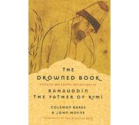 The Drowned Book: Ecstatic and Earthy Reflections of Bahauddin, the Father of Rumi - Coleman Barks Brings Unknown Sufi Teachings to English