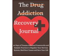 The Drug Addiction Recovery: 80 Days of Trauma-Informed Frameworks and Somatic Practices to Regulate Your Nervous System, Heal Root Causes and Save Your Life