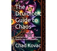 The Druidiotic Guide to Chaos: Conjuring Confusion with Purpose, Panache, and Zero Guarantees