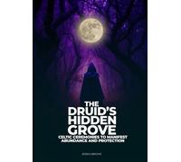 The Druid's Hidden Grove:: Celtic Ceremonies to Manifest Abundance and Protection