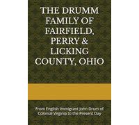 THE DRUMM FAMILY OF FAIRFIELD, PERRY & LICKING COUNTY, OHIO: From English Immigrant John Drum of Colonial Virginia to the Present Day