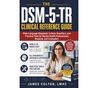 The DSM-5-TR Clinical Reference Guide: Plain-Language Diagnostic Criteria, Specifiers, and Practical Tools for Mental Health Professionals, Students, and Counselors