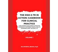 The DSM-5-TR in Action: Casebook for Clinical Practice (Volume I): Case studies & solutions to practice diagnosis of different mental health disorders using the DSM-5-TR