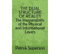 THE DUAL STRUCTURE OF REALITY The Inseparability of the Physical (Materially Actualized) and Informational Layers