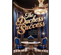 The Duchess of Success: 8 Things Every Ambitious Woman Needs to Know to Build a Truly Successful Career