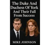 The Duke And Duchess Of York And Their Fall From Fame: The untold story behind the crumble of the house of York royalty