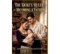 The Duke’s Rules for Becoming a Father: A Hunter & Selina Extra Novella of a Young Duke, Paternal Panic, and One Very Small Tyrant