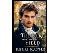 The Duke Who Would Not Yield: A Slow-Burn Regency Romance of an Ironhearted Duke and a Woman Who Refused to Yield