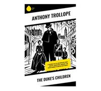 The Duke's Children: A Victorian tale of aristocratic family conflict, inheritance, marriage, and social manners in British high society