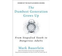 The Dumbest Generation Grows Up From Stupefied Youth to Dangerous Adults by Mark Bauerlein Mark Bauerlein (Auteur)