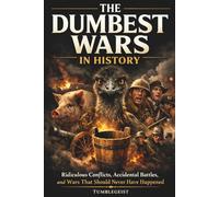 The Dumbest Wars in History: Ridiculous Conflicts, Accidental Battles, and Wars That Should Never Have Happened