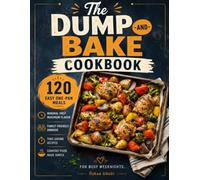 The Dump-and-Bake Cookbook: 120 Easy One-Pan Meals, Family-Friendly Dinners, Minimal Prep Recipes, and Time-Saving Comfort Food for Busy Weeknights