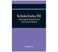 The Dundee Directory 1850, Carefully Compiled From Actual Survey And The Best Sources Of Information